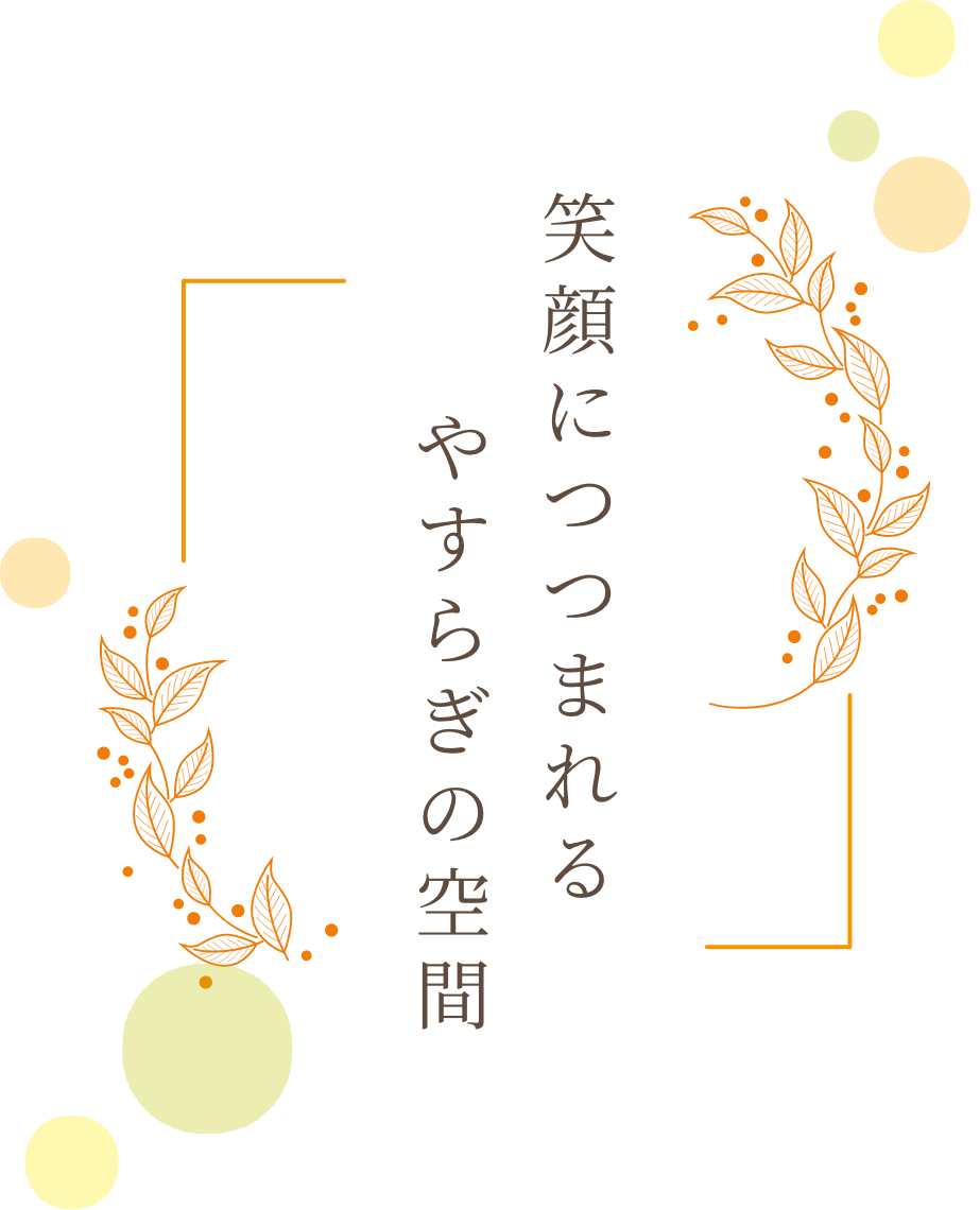 笑顔につつまれる、やすらぎの空間